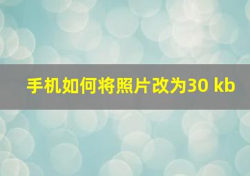 手机如何将照片改为30 kb